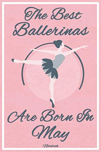 The Best Ballerinas Are Born In May Notebook: A beautiful ballet notebook journal for ballerinas, ballet birthday gift for women, ballet birthday gift ... birthday party. 120 pages (60 sheets) 6"x9"
