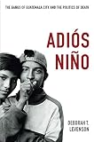 Adios Nino: The Gangs of Guatemala City and the Politics of Death