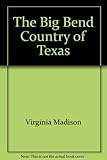 The Big Bend Country of Texas by Virginia Madison front cover