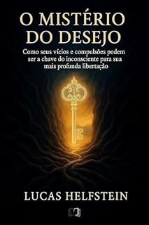 Livro O MISTÉRIO DO DESEJO: Como seus Vícios e Compulsões podem ser a chave do Inconsciente para sua mais Profunda Libertação