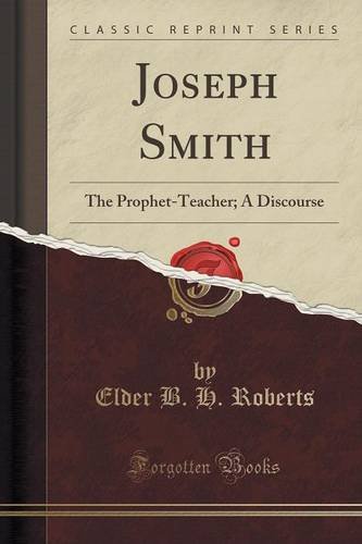 Joseph Smith: The Prophet-Teacher; A Discourse (Classic Reprint) Joseph Smith: The Prophet-Teacher; A Discourse (Classic Reprint)