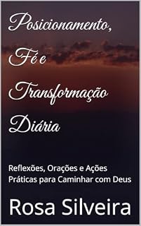 Livro Posicionamento, Fé e Transformação Diária: Reflexões, Orações e Ações Práticas para Caminhar com Deus