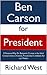 Ben Carson for President: 8 Reasons Why Dr. Benjamin Carson is the Ideal Conservative, Christian, Presidential Candidate for our Nation [Article]