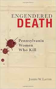 Engendered Death Pennsylvania Women Who Kill