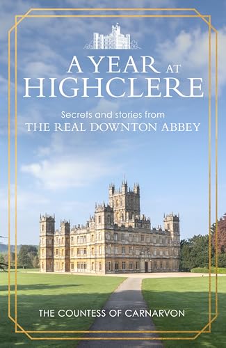 A Year At Highclere: Secrets and Stories from the Real Downton Abbey