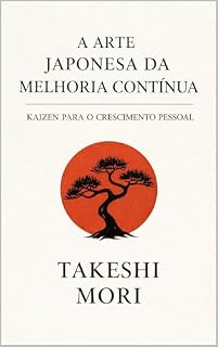 Livro A Arte Japonesa da Melhoria Contínua: Kaizen para o crescimento pessoal: pequenas mudanças diárias que transformam sua vida, seus hábitos e sua produtividade (Sabedoria Japonesa para a Vida Moderna)