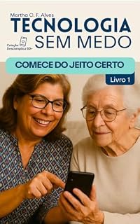 Livro Tecnologia Sem Medo: Comece do Jeito Certo (Coleção Descomplica 60+ — Tecnologia sem medo, com carinho e praticidade)
