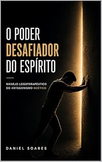 Livro O PODER DESAFIADOR DO ESPÍRITO: Manejo Logoterapêutico do Antagonismo Noético