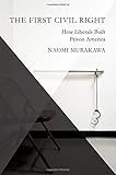 The First Civil Right: How Liberals Built Prison America (Studies in Postwar American Political Development)