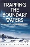 Trapping the Boundary Waters : A Tenderfoot's Year in the Border Country, 1919-1920, Cook, Charles Ira, Jr., 0873513789