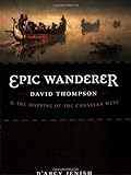 Front cover for the book Epic Wanderer: David Thompson and the Mapping of the Canadian West by D'Arcy Jenish