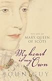 My Heart Is My Own : The Life of Mary Queen of Scots, Guy, John A., 184115752X