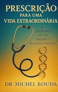 Livro PRESCRIÇÃO PARA UMA VIDA EXTRAORDINÁRIA: Os Segredos de um Médico Multidisciplinar