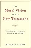 The Moral Vision of the New Testament: Community, Cross, New Creation, A Contemporary Introduction to New Testament Ethics