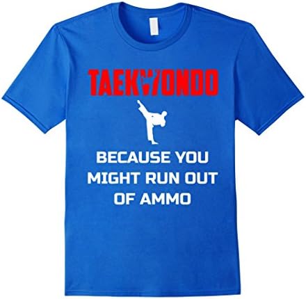 Mens Taekwondo Shirt -Taekwondo Because You Might Run Out Of AMMO XL Royal Blue