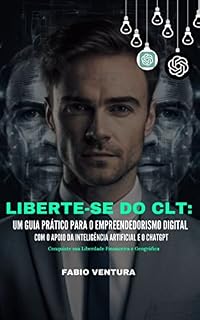Livro Liberte-se do CLT: Um Guia Prático para o Empreendedorismo Digital com o Apoio da Inteligência Artificial e o ChatGPT : Conquiste sua Liberdade Financeira e Geográfica