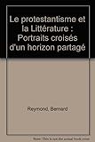 Image de Le protestantisme et la Littérature : Portraits croisés d'un horizon partagé