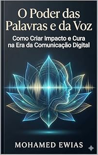 Livro O Poder das Palavras e da Voz: Como Criar Impacto e Cura na Era da Comunicação Digital (A Enciclopédia da Lei Cósmica da Palavra: O Edifício Supremo da Existência Humana)