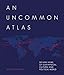 An Uncommon Atlas: 50 new views of our physical, cultural and political world by Alastair Bonnett