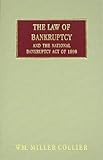 The Law of Bankruptcy and the National Bankruptcy Act Of 1898 : A Treatise on the Principles and Practice of the Law of Bankruptcy As Embodied in the New National Bankruptcy Act [1899], Collier, William Miller, 1584772964