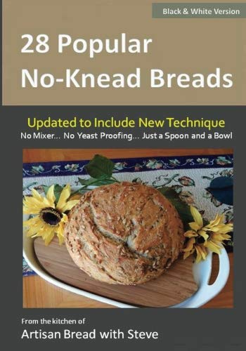 28 Popular No-Knead Breads (B&W Version): From the Kitchen of Artisan Bread with Steve 28 Popular No-Knead Breads (B&W Version): From the Kitchen of Artisan Bread with Steve