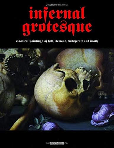Infernal Grotesque: Classical Paintings Of Hell, Demons, Witchcraft & Death (Illuminated Masters)