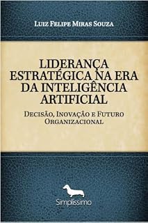 Livro LIDERANÇA ESTRATÉGICA NA ERA DA INTELIGÊNCIA ARTIFICIAL: Decisão, Inovação e Futuro Organizacional