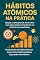 Livro Hábitos Atômicos na Prática: Transforme sua Rotina com Ações Simples e Constantes