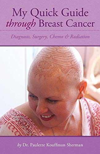 My Quick Guide Through Breast Cancer: Diagnosis, Surgery, Chemotherapy & Radiation by Paulette Kouffman Sherman