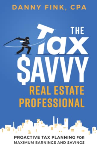 The Tax Savvy Real Estate Professional: Proactive Tax Planning For Maximum Earnings And Savings