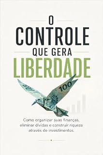 Livro O Controle que Gera Liberdade : Como organizar suas finanças, eliminar dívidas e construir riqueza através de investimentos.