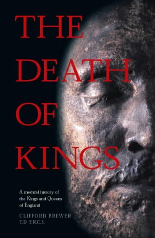 The Death of Kings: A Medical History of the Kings and Queens of England, by Clifford Brewer The Death of Kings: A Medical History of the Kings and Queens of England, by Clifford Brewer