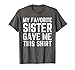 My Favorite Sister Gave Me This Shirt - Sister Gift Tee
