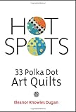 Hot Spots: 33 Polka Dot Art Quilts by Eleanor Knowles Dugan