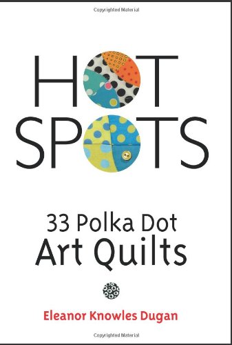 Hot Spots: 33 Polka Dot Art Quilts by Eleanor Knowles Dugan