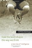 How the Body Shapes the Way We Think: A New View of Intelligence (MIT Press) cover