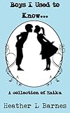 Boys I Used to Know...: A collection of Haiku by Heather L Barnes