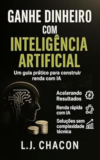 Livro Ganhe Dinheiro com Inteligência Artificial: Gere renda mesmo sem experiência técnica com IA ou programação