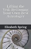 Lifting the Veil; Becoming Your Own Best Astrologer by Elizabeth Spring MA