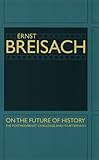 On the Future of History : The Postmodernist Challenge and Its Aftermath, Breisach, Ernst, 0226072797