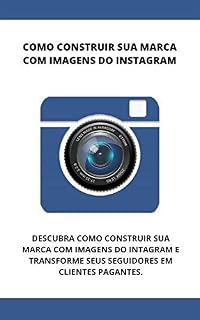 Livro COMO CONSTRUIR SUA MARCA COM IMAGENS DO INTAGRAM: DESCUBRA COMO CONSTRUIR SUA MARCA COM IMAGENS DO INTAGRAM E TRANSFORME SEUS SEGUIDORES EM CLIENTES PAGANTES.