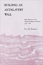 Building an Antislavery Wall: Black Americans in the Atlantic Abolitionist Movement; 1830--1860