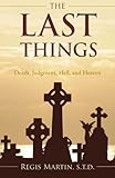 The Last Things: Death, Judgment, Hell, and Heaven