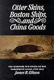 Front cover for the book Otter Skins, Boston Ships, and China Goods: The Maritime Fur Trade of the Northwest Coast, 1785-1841 by James R. Gibson