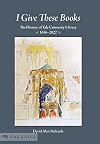 I GIVE THESE BOOKS: THE HISTORY OF YALE UNIVERSITY LIBRARY, 1656-2022