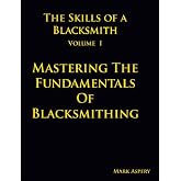 The Skills of a Blacksmith: v.1: Mastering the Fundamentals of Blacksmithing