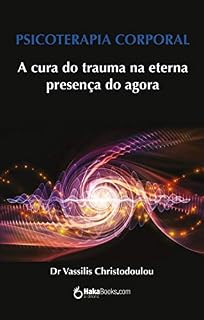 Livro PSICOTERAPIA CORPORAL: A cura do trauma na eterna  presença do agora