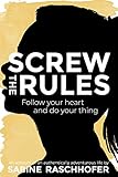 Screw the Rules: Follow your heart and do your thing by Sabine Raschhofer