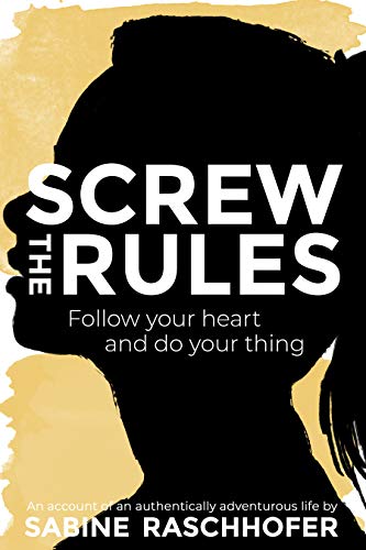 Screw the Rules: Follow your heart and do your thing by Sabine Raschhofer
