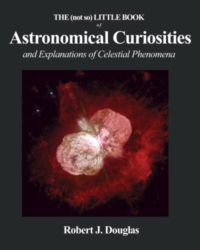 THE (not so) LITTLE BOOK OF ASTRONOMICAL CURIOSITIES: and Explanations of Celestial Phenomena